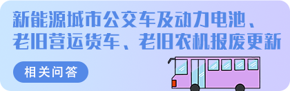 新能源城市公交车及动力电池、老旧营运货车、老旧农机报废更新