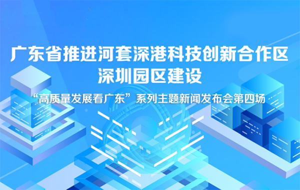 广东省推进河套深港科技创新合作区深圳园区建设新闻发布会