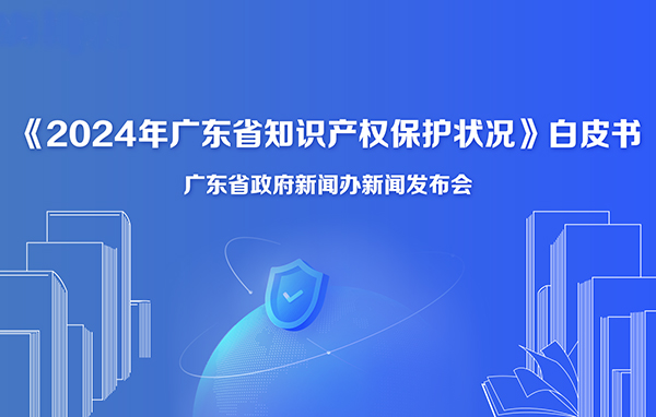 《2024年广东省知识产权保护状况》白皮书新闻发布会
