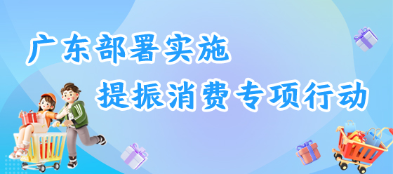 广东部署实施提振消费专项行动