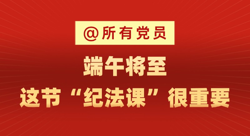 @所有党员 端午将至，这节“纪法课”很重要