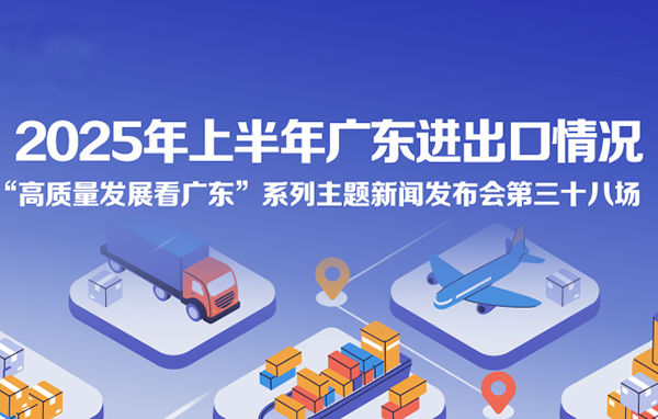 2025年上半年广东进出口情况新闻发布会