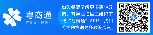 如您需要了解更多惠企政策，可通过扫描二维码下载“粤商通”APP，我们将为您推送更多政策资讯。